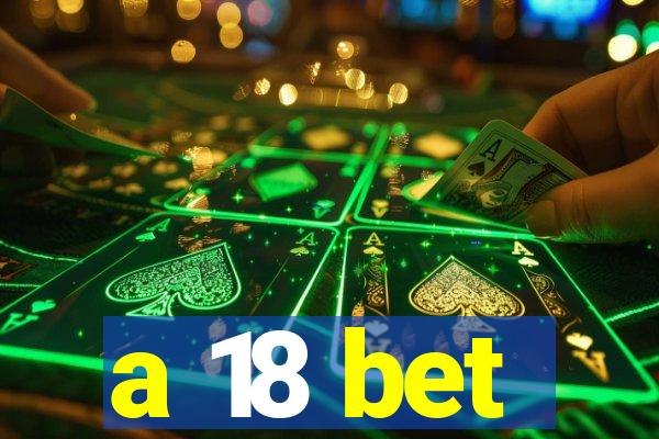 a 18 bet